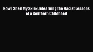 Read How I Shed My Skin: Unlearning the Racist Lessons of a Southern Childhood Ebook