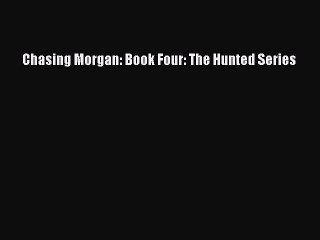 Download Chasing Morgan: Book Four: The Hunted Series PDF Online