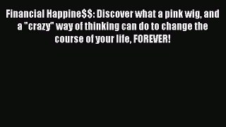 Read Financial Happine$$: Discover what a pink wig and a crazy way of thinking can do to change