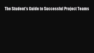 Read The Student's Guide to Successful Project Teams Ebook