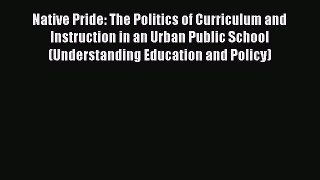 Read Native Pride: The Politics of Curriculum and Instruction in an Urban Public School (Understanding