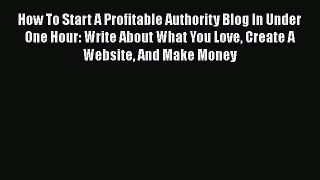 [PDF] How To Start A Profitable Authority Blog In Under One Hour: Write About What You Love