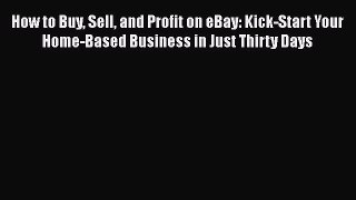 [PDF] How to Buy Sell and Profit on eBay: Kick-Start Your Home-Based Business in Just Thirty