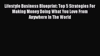 [PDF] Lifestyle Business Blueprint: Top 5 Strategies For Making Money Doing What You Love From