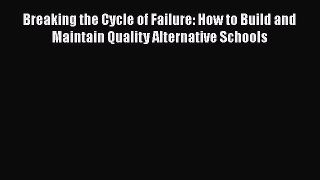 Read Breaking the Cycle of Failure: How to Build and Maintain Quality Alternative Schools Ebook