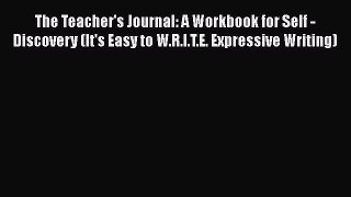 Download The Teacher's Journal: A Workbook for Self -Discovery (It's Easy to W.R.I.T.E. Expressive