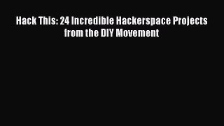 [PDF] Hack This: 24 Incredible Hackerspace Projects from the DIY Movement [Read] Online