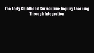 Read The Early Childhood Curriculum: Inquiry Learning Through Integration Ebook