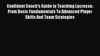 Read Confident Coach's Guide to Teaching Lacrosse: From Basic Fundamentals To Advanced Player