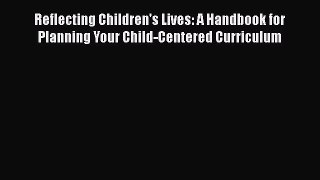 Read Reflecting Children's Lives: A Handbook for Planning Your Child-Centered Curriculum Ebook