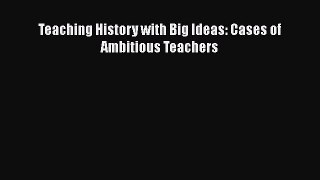 Read Teaching History with Big Ideas: Cases of Ambitious Teachers Ebook