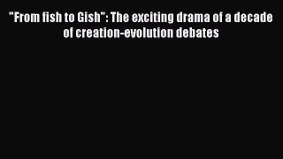 Read From fish to Gish: The exciting drama of a decade of creation-evolution debates Ebook