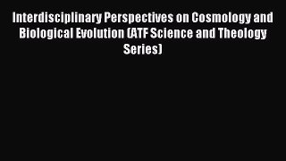 Read Interdisciplinary Perspectives on Cosmology and Biological Evolution (ATF Science and