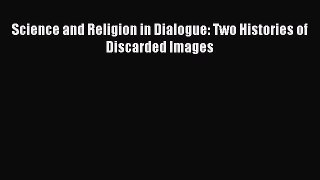 Read Science and Religion in Dialogue: Two Histories of Discarded Images PDF Free