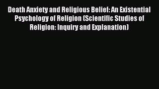 Download Death Anxiety and Religious Belief: An Existential Psychology of Religion (Scientific