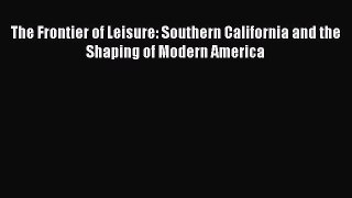 [PDF] The Frontier of Leisure: Southern California and the Shaping of Modern America [Read]