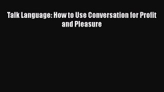 [PDF] Talk Language: How to Use Conversation for Profit and Pleasure [Download] Full Ebook