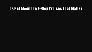 [PDF] It's Not About the F-Stop (Voices That Matter) [Download] Online