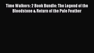 Download Time Walkers: 2 Book Bundle: The Legend of the Bloodstone & Return of the Pale Feather