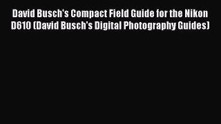 [PDF] David Busch's Compact Field Guide for the Nikon D610 (David Busch's Digital Photography