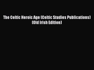 Read The Celtic Heroic Age (Celtic Studies Publications) (Old Irish Edition) Ebook Free