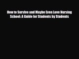 Download How to Survive and Maybe Even Love Nursing School: A Guide for Students by Students