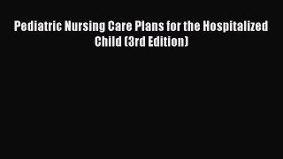 [PDF] Pediatric Nursing Care Plans for the Hospitalized Child (3rd Edition) [Download] Full