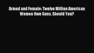 Read Armed and Female: Twelve Million American Women Own Guns. Should You? PDF Online