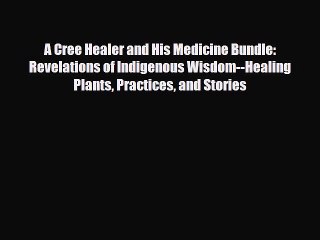 Read ‪A Cree Healer and His Medicine Bundle: Revelations of Indigenous Wisdom--Healing Plants