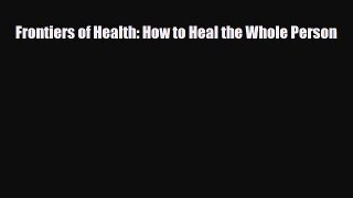 Download ‪Frontiers of Health: How to Heal the Whole Person‬ Ebook Free