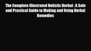 Read ‪The Complete Illustrated Holistic Herbal : A Safe and Practical Guide to Making and Using