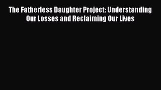 PDF The Fatherless Daughter Project: Understanding Our Losses and Reclaiming Our Lives Free