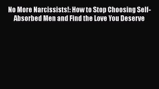 PDF No More Narcissists!: How to Stop Choosing Self-Absorbed Men and Find the Love You Deserve