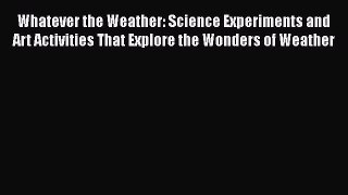 Download Whatever the Weather: Science Experiments and Art Activities That Explore the Wonders