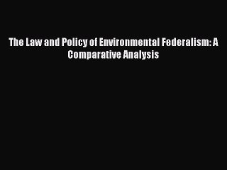 Read The Law and Policy of Environmental Federalism: A Comparative Analysis Ebook Free