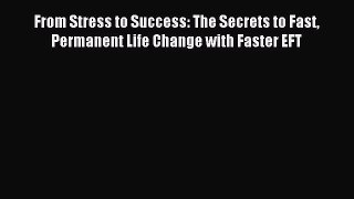 Read From Stress to Success: The Secrets to Fast Permanent Life Change with Faster EFT PDF