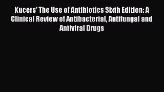 Download Kucers' The Use of Antibiotics Sixth Edition: A Clinical Review of Antibacterial Antifungal