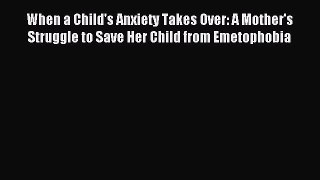 Read When a Child's Anxiety Takes Over: A Mother's Struggle to Save Her Child from Emetophobia