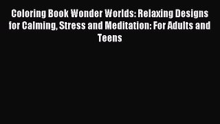 Read Coloring Book Wonder Worlds: Relaxing Designs for Calming Stress and Meditation: For Adults
