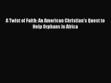 [PDF] A Twist of Faith: An American Christian's Quest to Help Orphans in Africa [Read] Online