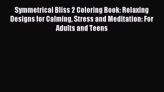 Read Symmetrical Bliss 2 Coloring Book: Relaxing Designs for Calming Stress and Meditation: