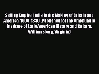 Read Selling Empire: India in the Making of Britain and America 1600-1830 (Published for the