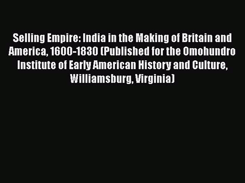 Read Selling Empire: India in the Making of Britain and America 1600-1830 (Published for the