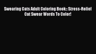 PDF Swearing Cats Adult Coloring Book:: Stress-Relief Cat Swear Words To Color!  Read Online