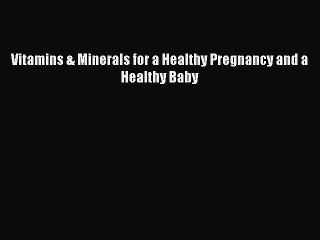 Download Vitamins & Minerals for a Healthy Pregnancy and a Healthy Baby PDF Online