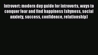 Read Introvert: modern day guide for introverts ways to conquer fear and find happiness (shyness