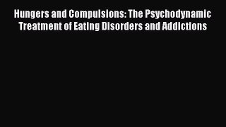 Download Hungers and Compulsions: The Psychodynamic Treatment of Eating Disorders and Addictions
