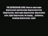 Read THE DEPRESSION CURE: How to overcome depression and become depression free (depression