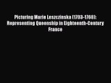 Read Picturing Marie Leszczinska (1703-1768): Representing Queenship in Eighteenth-Century