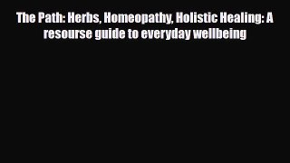 Read ‪The Path: Herbs Homeopathy Holistic Healing: A resourse guide to everyday wellbeing‬
